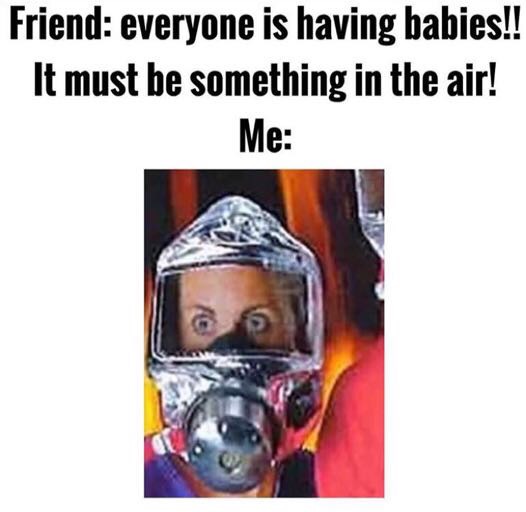 memes - plastic bag gas mask - Friend everyone is having babies!! It must be something in the air! Me