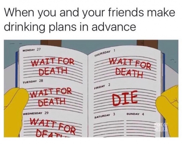 memes - monday death - When you and your friends make drinking plans in advance Monday 27 Thursday 1 Wait For Death Wail For Death Tuesday 28 Friday Wait For Death Die Wednesday 29 Sunday 4 Saturday Wall For Dea