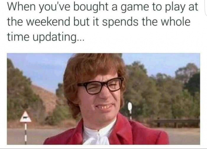 nice build bro meme - When you've bought a game to play at the weekend but it spends the whole time updating...