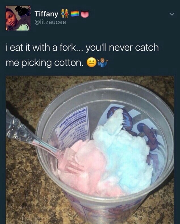 picking cotton candy meme - Tiffany Eu i eat it with a fork... you'll never catch me picking cotton. O C