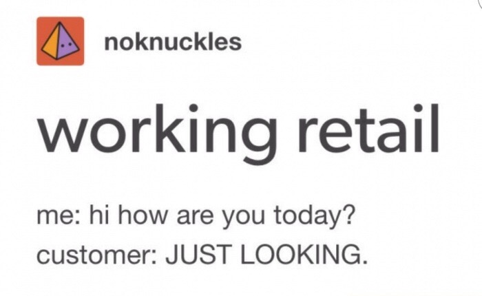 hi how are you just looking - noknuckles working retail me hi how are you today? customer Just Looking.