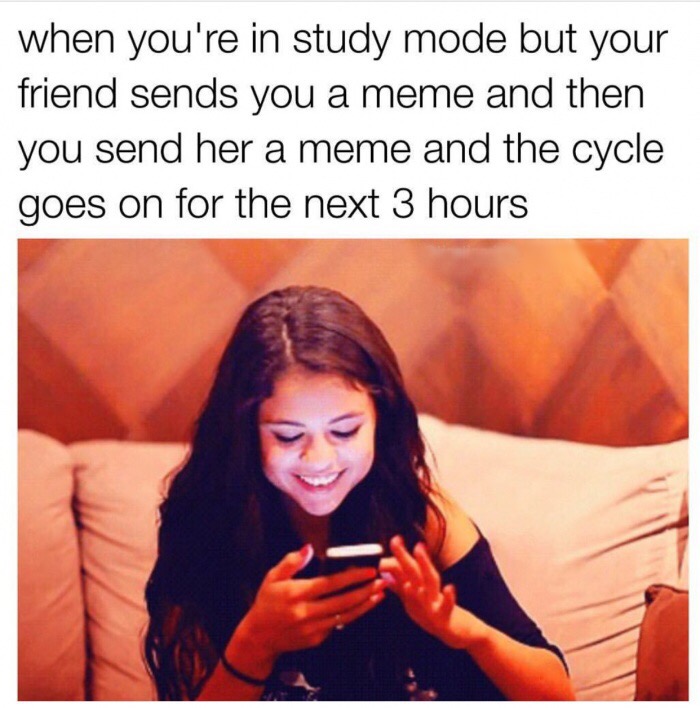 meme - funny finals meme - when you're in study mode but your friend sends you a meme and then you send her a meme and the cycle goes on for the next 3 hours