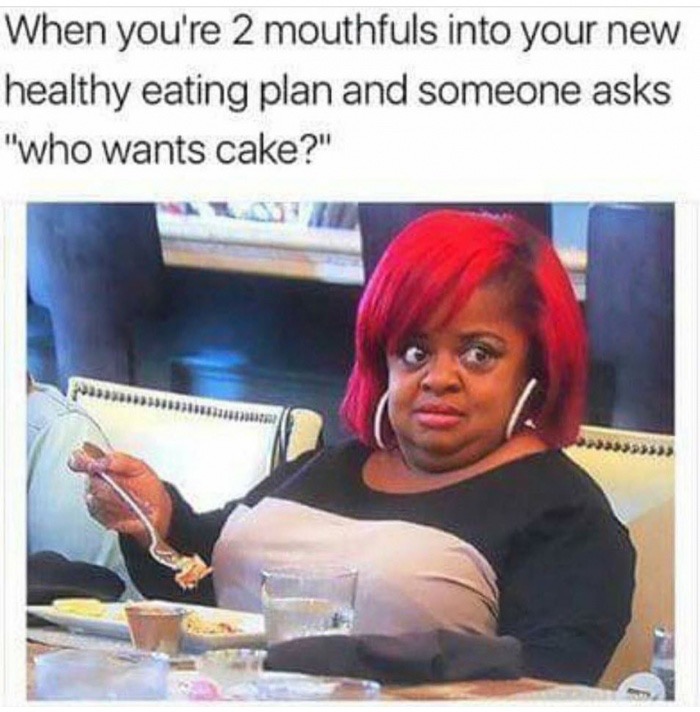 meme - decisions when you re angry - When you're 2 mouthfuls into your new healthy eating plan and someone asks "who wants cake?"