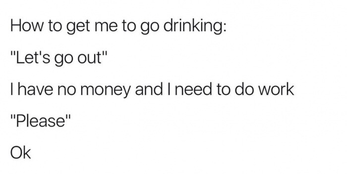 meme - angle - How to get me to go drinking "Let's go out" I have no money and I need to do work "Please" Ok