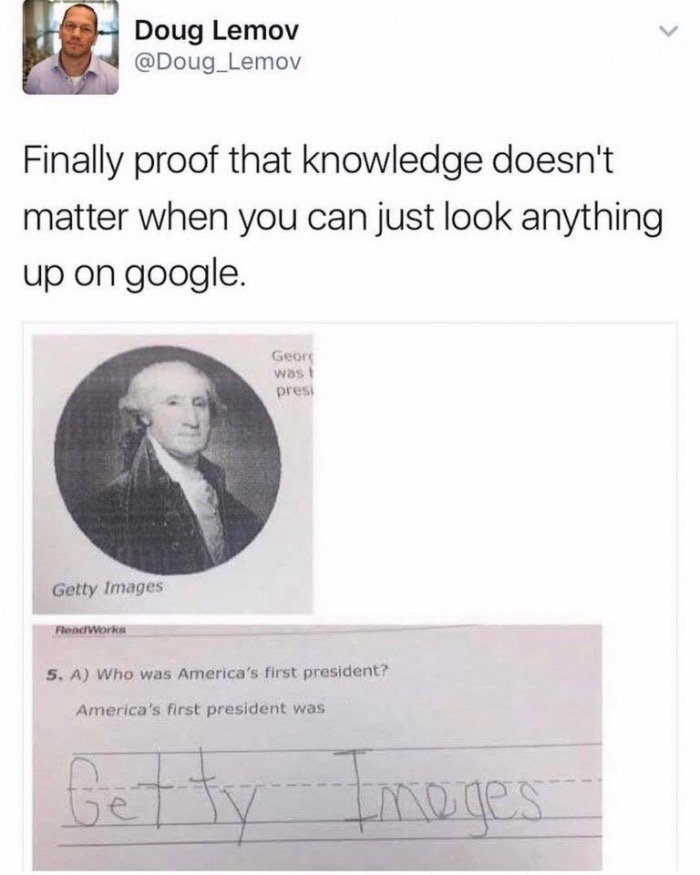 meme stream - getty images first president - Doug Lemov Finally proof that knowledge doesn't matter when you can just look anything up on google. Geors was presi Getty Images MendWorks 5. A Who was America's first president? America's first president was 