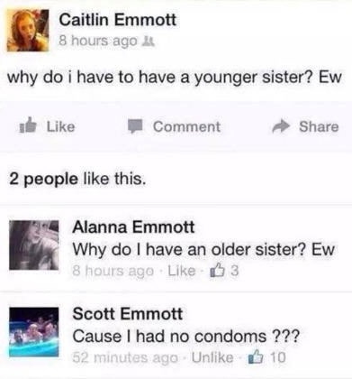 meme stream - web page - Caitlin Emmott 8 hours ago why do i have to have a younger sister? Ew ib Comment 2 people this. Alanna Emmott Why do I have an older sister? Ew 8 hours ago 3 Scott Emmott Cause I had no condoms ??? 52 minutes ago Un 10