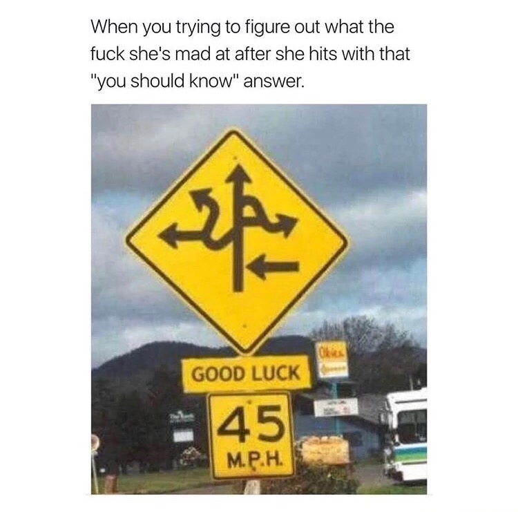 meme stream - funny road signs - When you trying to figure out what the fuck she's mad at after she hits with that "you should know" answer. Good Luck 45 M.P.H.