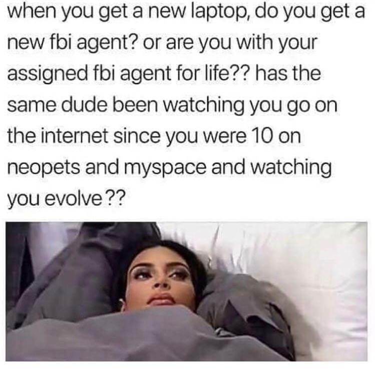 you have 15 essays - when you get a new laptop, do you get a new fbi agent? or are you with your assigned fbi agent for life?? has the same dude been watching you go on the internet since you were 10 on neopets and myspace and watching you evolve ??