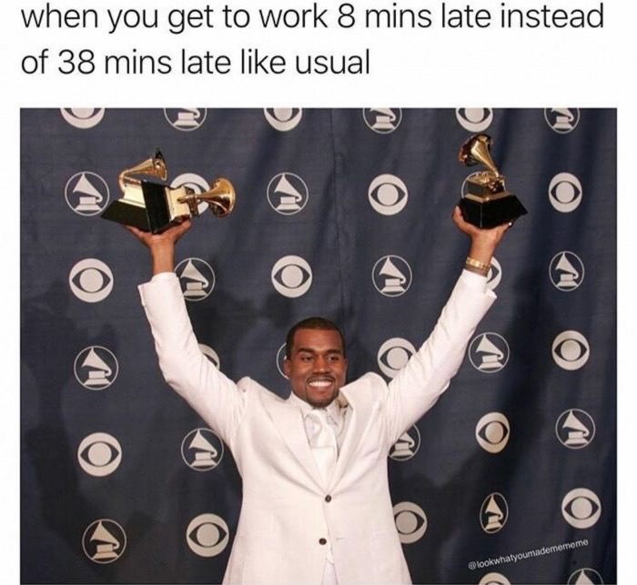 getting to work late memes - when you get to work 8 mins late instead of 38 mins late usual lookwhatyoumademememe