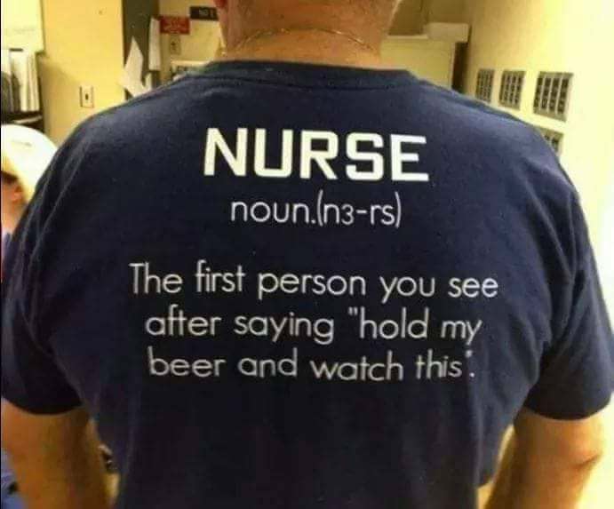 nurse hold my beer - Nurse noun.n3rs The first person you see after saying "hold my beer and watch this.
