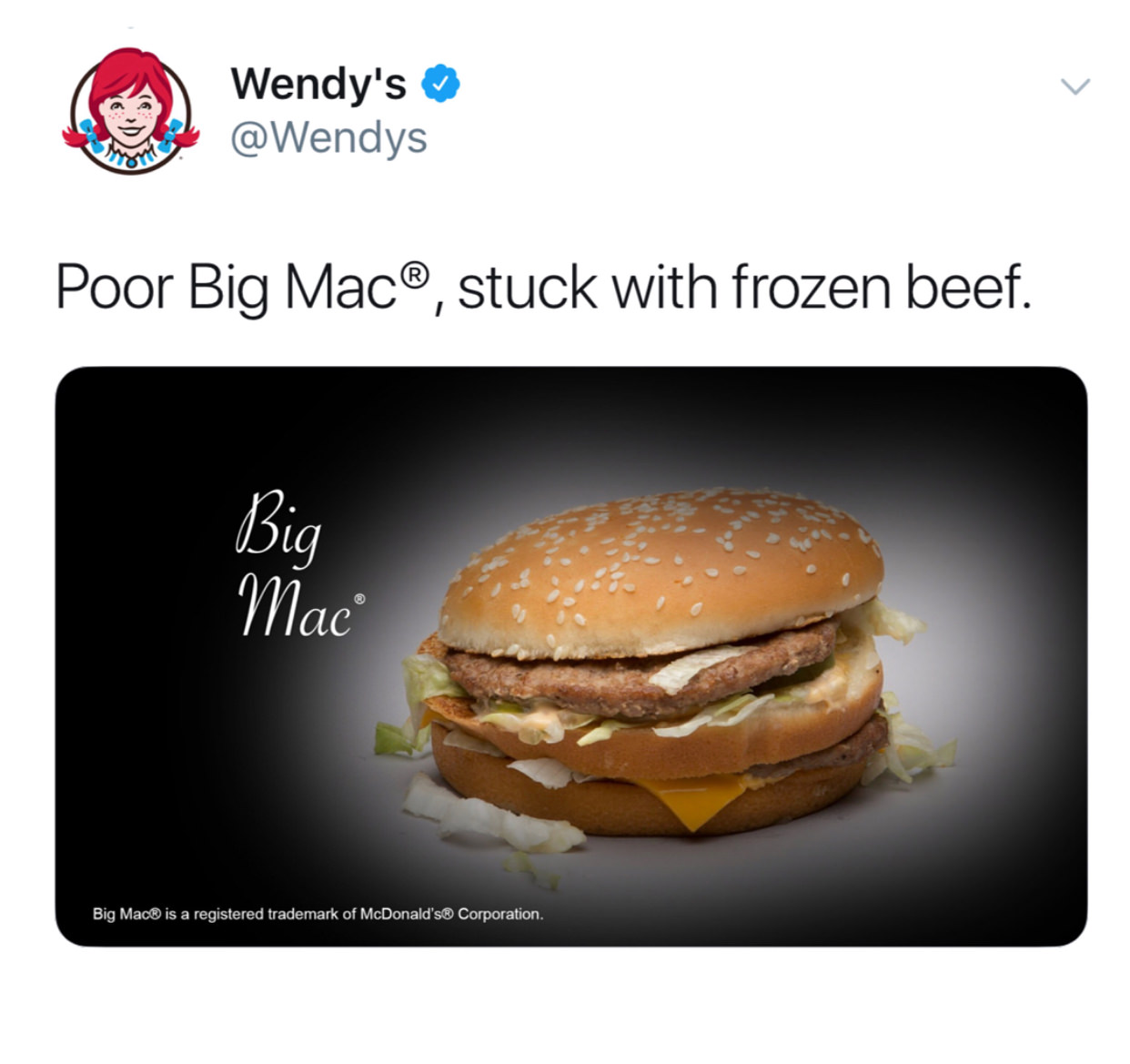 wendy's company - Wendy's Poor Big Mac, stuck with frozen beef. Big Mac Big Mac is a registered trademark of McDonald's Corporation.