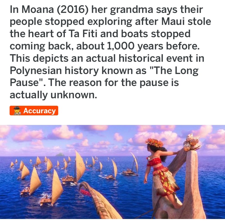 In Moana 2016 her grandma says their people stopped exploring after Maui stole the heart of Ta Fiti and boats stopped coming back, about 1,000 years before. This depicts an actual historical event in Polynesian history known as "The Long Pause". The reaso