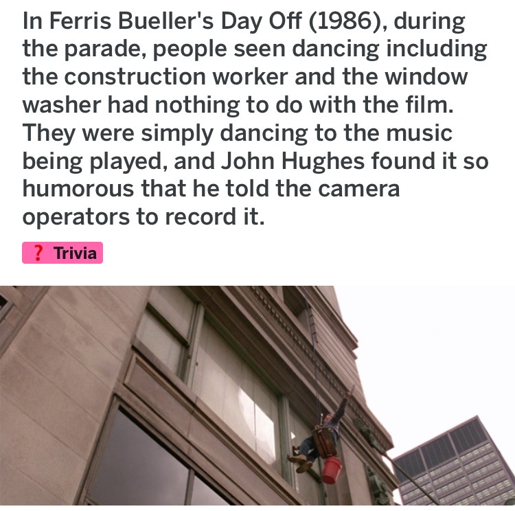roof - In Ferris Bueller's Day Off 1986, during the parade, people seen dancing including the construction worker and the window washer had nothing to do with the film. They were simply dancing to the music being played, and John Hughes found it so humoro