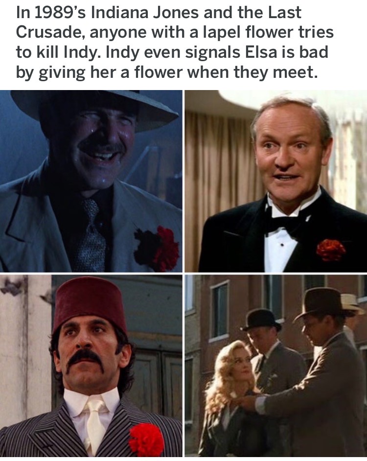 indiana jones and the last crusade flower - In 1989's Indiana Jones and the Last Crusade, anyone with a lapel flower tries to kill Indy. Indy even signals Elsa is bad by giving her a flower when they meet.