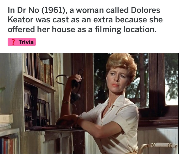 dolores keator - In Dr No 1961, a woman called Dolores Keator was cast as an extra because she offered her house as a filming location. ? Trivia