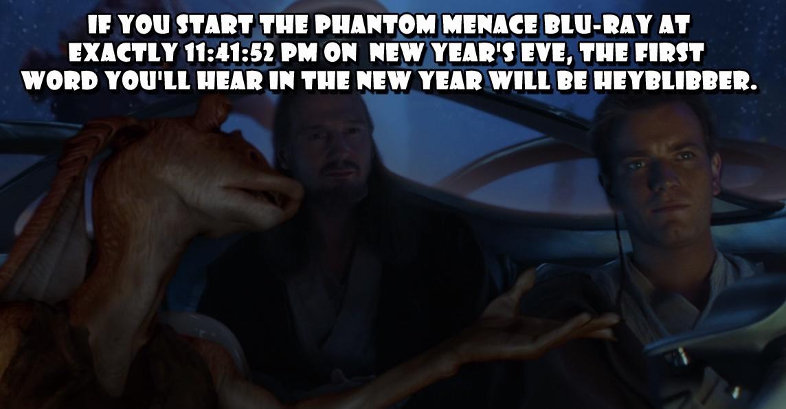 movies to watch new years - photo caption - If You Start The Phantom Menace BluRay At Exactly 52 Pm On New Year'S Eve, The First Word You'Ll Hear In The New Year Will Be Heyblibber.