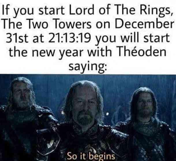 movies to watch new years - lotr new years meme - If you start Lord of The Rings, The Two Towers on December 31st at 19 you will start the new year with Thoden saying So it begins