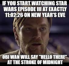 movies to watch new years - hello there meme - If You Start Watching Star Wars Episode Iii At Exactly 26 On New Year'S Eve Obi Wan Will Say "Hello There At The Stroke Of Midnight