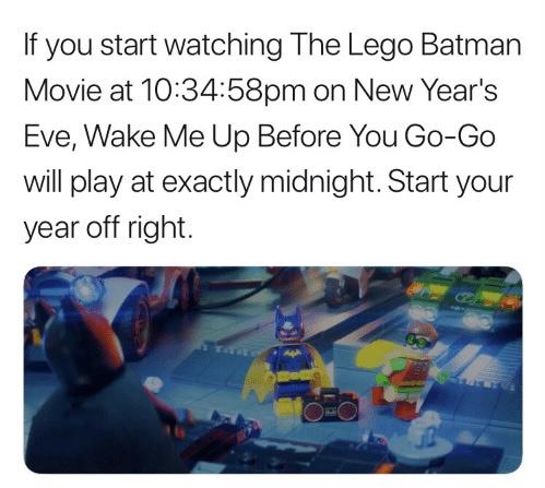 movies to watch new years - start your year off right - If you start watching The Lego Batman Movie at 58pm on New Year's Eve, Wake Me Up Before You GoGo will play at exactly midnight. Start your year off right.