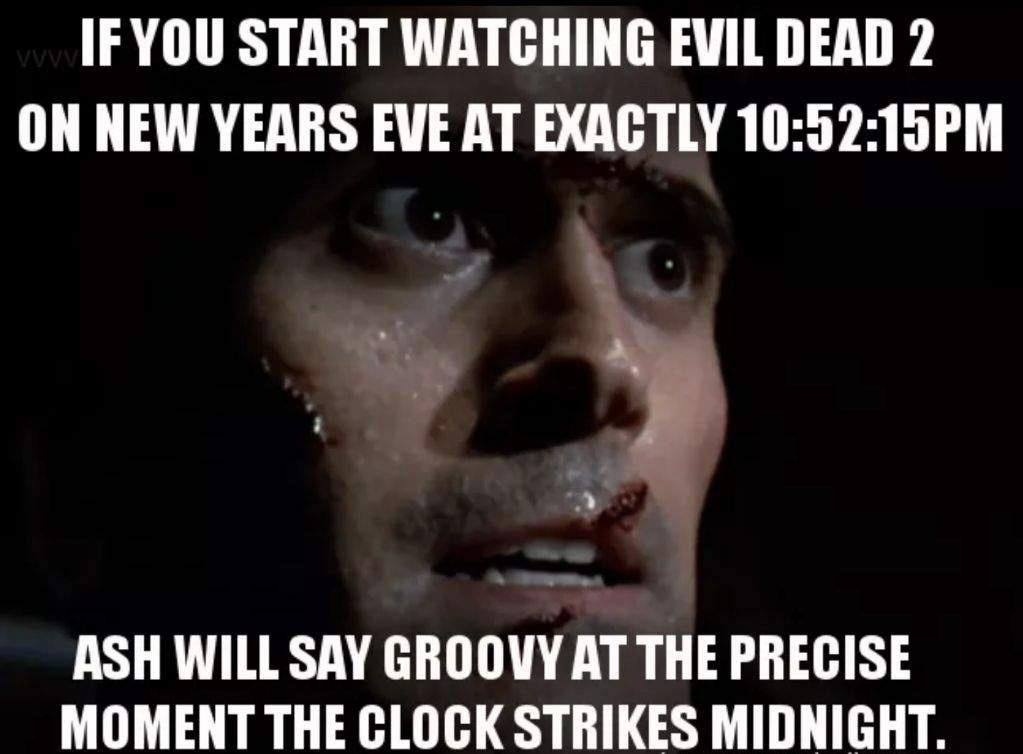 movies to watch new years - out i got - V If You Start Watching Evil Dead 2 On New Years Eve At Exactly 15PM Ash Will Say Groovy At The Precise Moment The Clock Strikes Midnight.