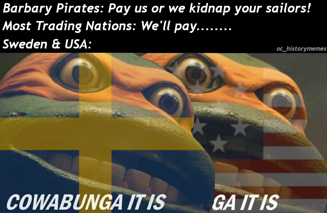 photo caption - Barbary Pirates Pay us or we kidnap your sailors! Most Trading Nations We'll pay........ Sweden & Usa oc_historymemes Cowabunga It Is Ga It Is