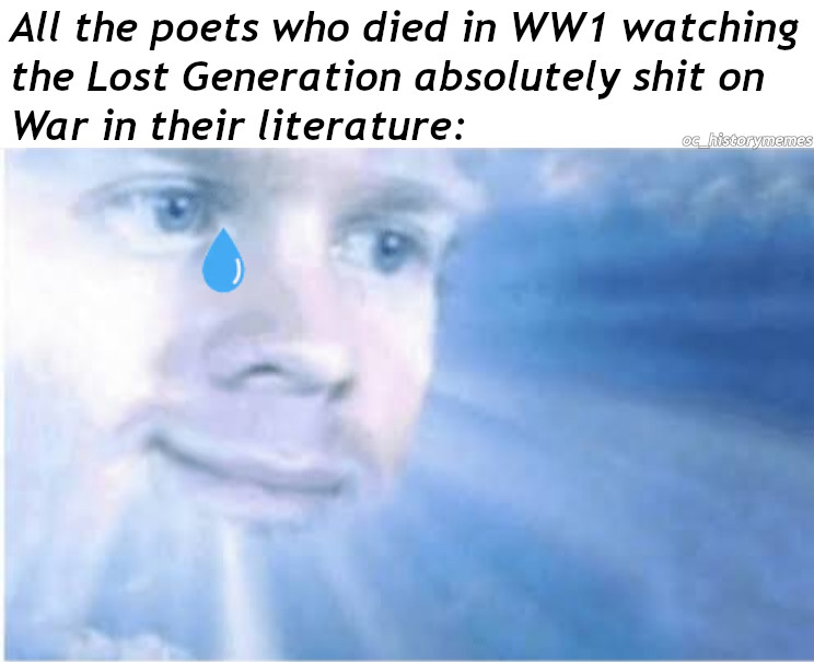 All the poets who died in WW1 watching the Lost Generation absolutely shit on War in their literature og_historymemes