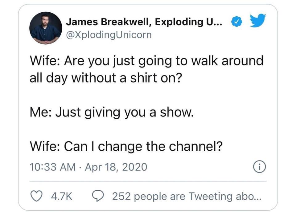 angle - James Breakwell, Exploding U... Wife Are you just going to walk around all day without a shirt on? Me Just giving you a show. Wife Can I change the channel? 252 people are Tweeting abo...