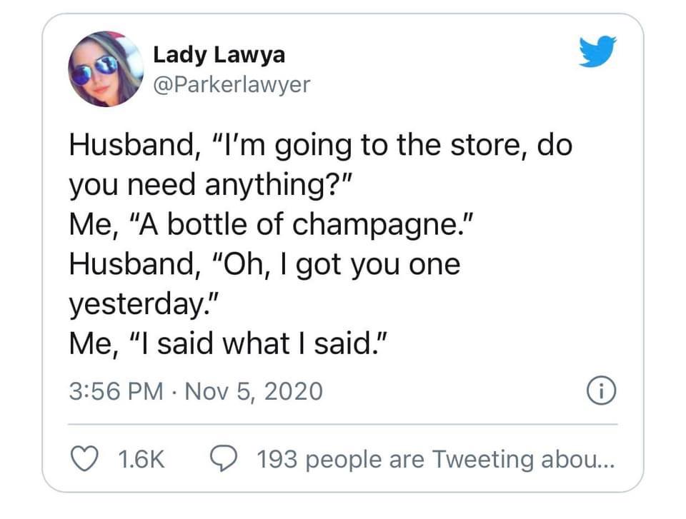 number - Lady Lawya Husband, I'm going to the store, do you need anything?" Me, "A bottle of champagne." Husband, "Oh, I got you one yesterday." Me, I said what I said." 0 193 people are Tweeting abou...