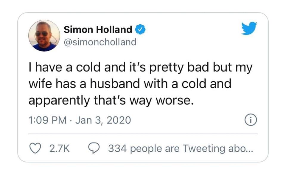 number - Simon Holland I have a cold and it's pretty bad but my wife has a husband with a cold and apparently that's way worse. 334 people are Tweeting abo...