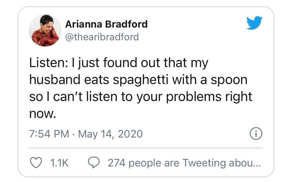 document - Arianna Bradford Listen I just found out that my husband eats spaghetti with a spoon so I can't listen to your problems right now. 0 274 people are Tweeting abou...