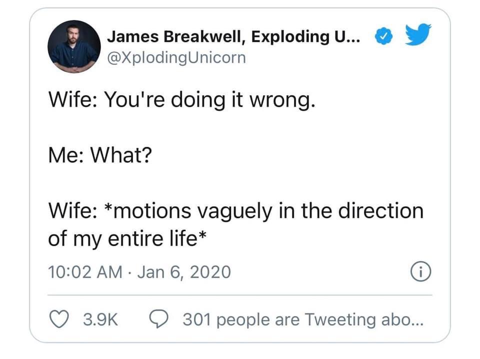angle - James Breakwell, Exploding U... Wife You're doing it wrong. Me What? Wife motions vaguely in the direction of my entire life 0 301 people are Tweeting abo...