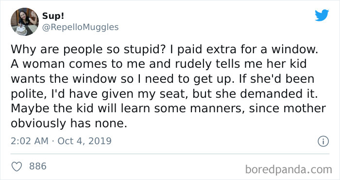 document - Sup! Why are people so stupid? I paid extra for a window. A woman comes to me and rudely tells me her kid wants the window so I need to get up. If she'd been polite, I'd have given my seat, but she demanded it. Maybe the kid will learn some man