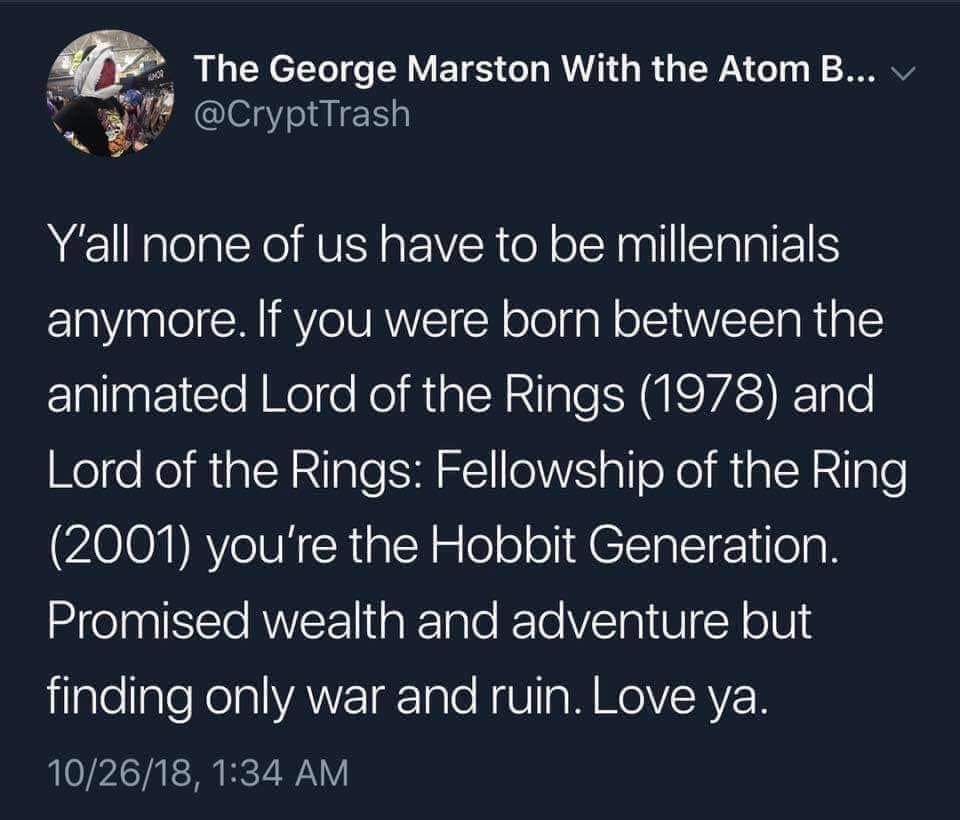 hobbit generation - The George Marston With the Atom B... Y'all none of us have to be millennials anymore. If you were born between the animated Lord of the Rings 1978 and Lord of the Rings Fellowship of the Ring 2001 you're the Hobbit Generation. Promise
