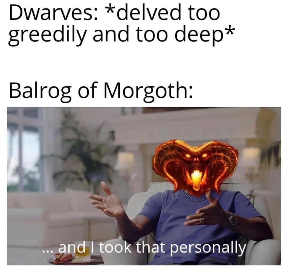 lotr memes - Dwarves delved too greedily and too deep Balrog of Morgoth and I took that personally