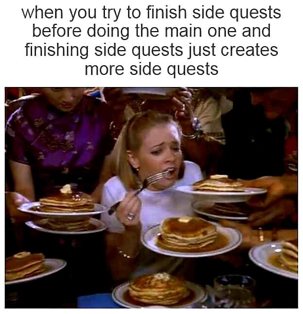 side quests meme - when you try to finish side quests before doing the main one and finishing side quests just creates more side quests