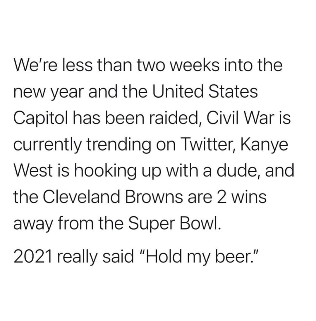 Language - We're less than two weeks into the new year and the United States Capitol has been raided, Civil War is currently trending on Twitter, Kanye West is hooking up with a dude, and the Cleveland Browns are 2 wins away from the Super Bowl. 2021 real
