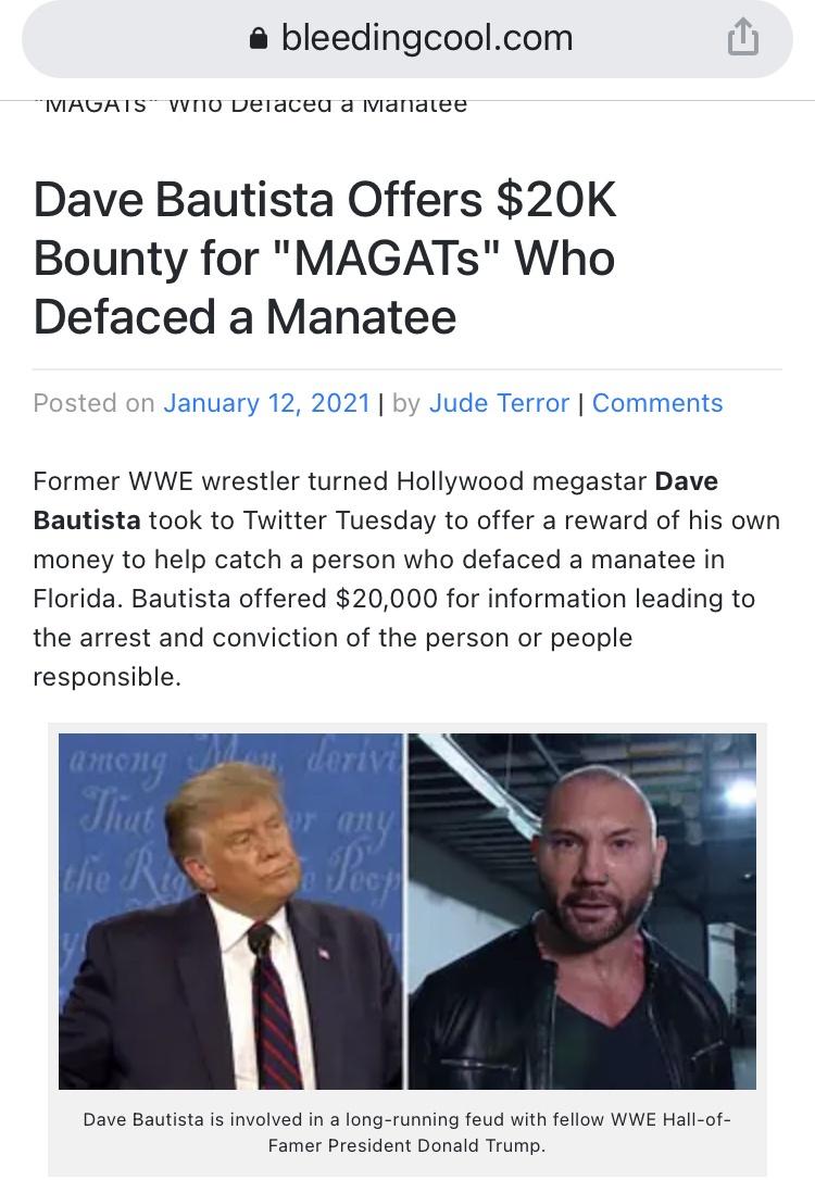media - bleedingcool.com Tviagats Vvtu Deracea a ivanatee Dave Bautista Offers $20K Bounty for "Magats" Who Defaced a Manatee Posted on | by Jude Terror | Former Wwe Wrestler turned Hollywood megastar Dave Bautista took to Twitter Tuesday to offer a rewar