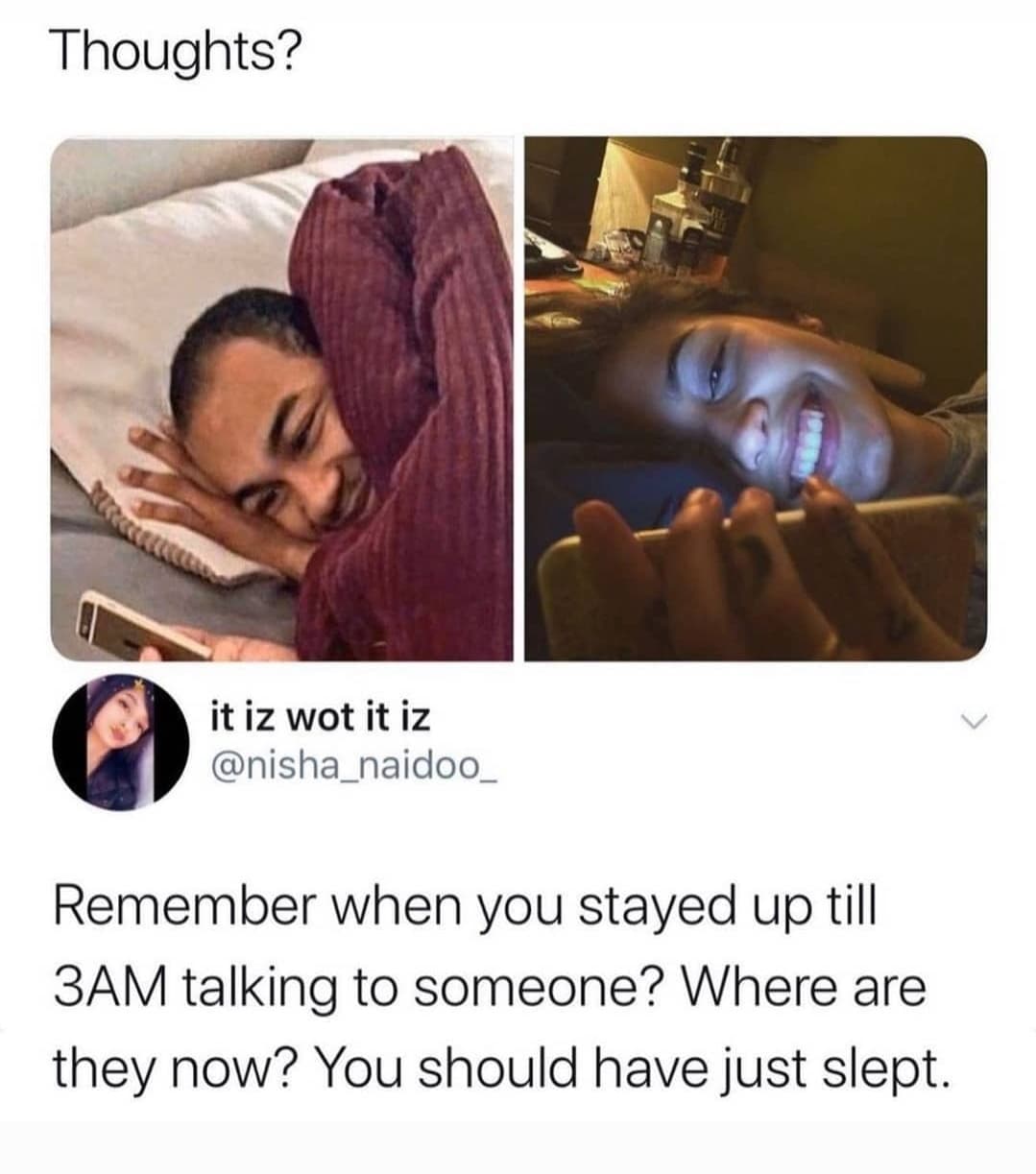 remember when you stayed up till 3am talking - Thoughts? it iz wot it iz Remember when you stayed up till 3AM talking to someone? Where are they now? You should have just slept.