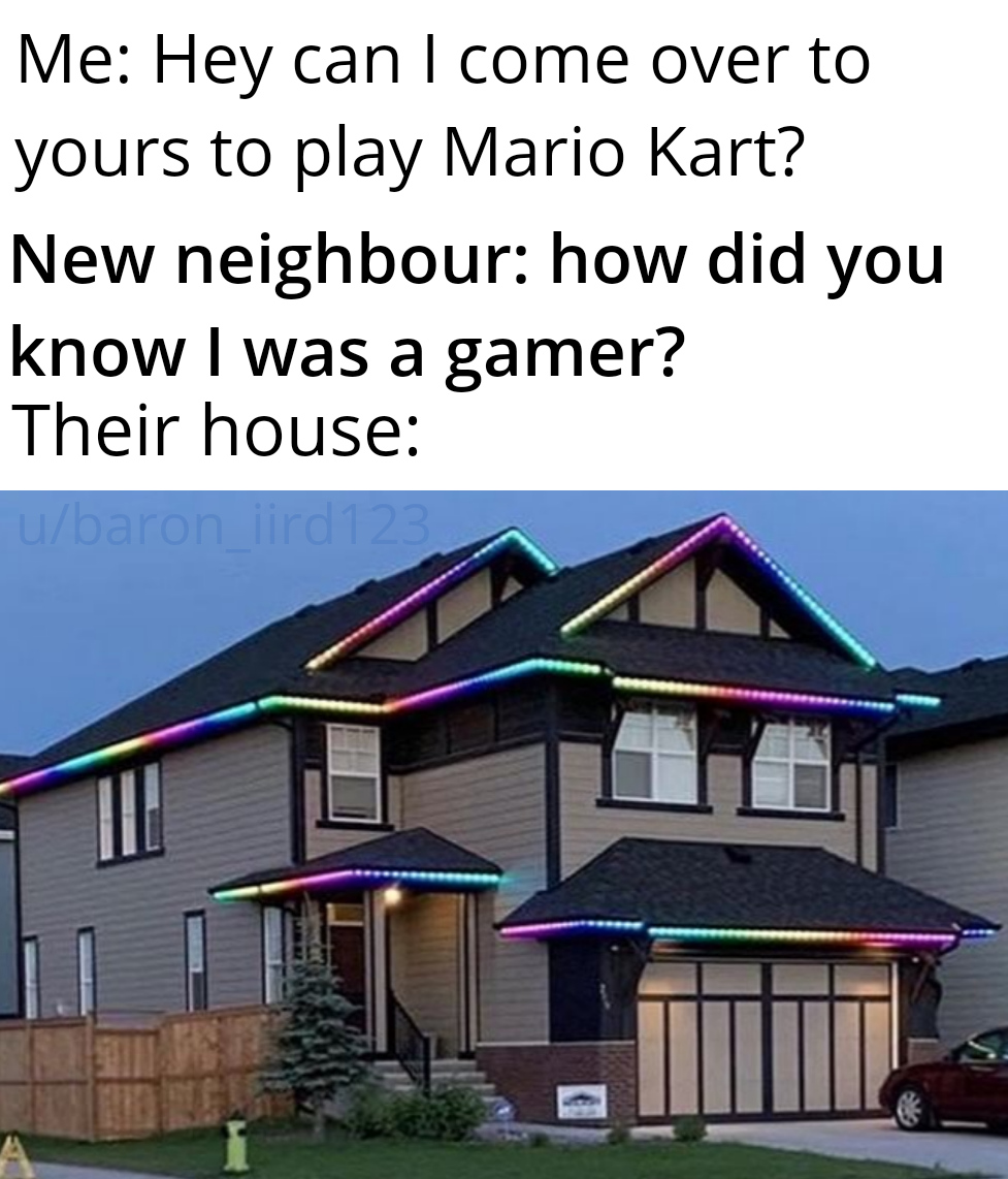 rgb house - Me Hey can I come over to yours to play Mario Kart? New neighbour how did you know I was a gamer? Their house ubaron ird 2
