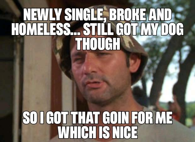 bill murray caddyshack - Newly Single, Broke And Homeless... Still Got My Dog Though So I Got That Goin For Me Which Is Nice