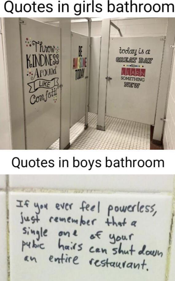 Quotes in girls bathroom Throw Kindness An One today is a Great Day Learn Something New .o. Around Today, 1 Confetti Quotes in boys bathroom If you ever feel powerless, just remember that a single one of your pubic hairs can shut down an entire restaurant