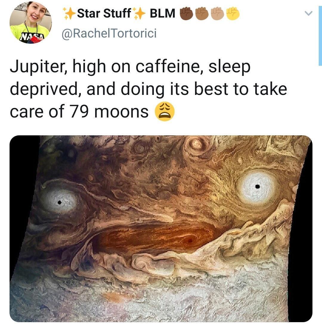 jupiter caffeine - 105 Star Stuff Blm Nasa Jupiter, high on caffeine, sleep deprived, and doing its best to take care of 79 moons