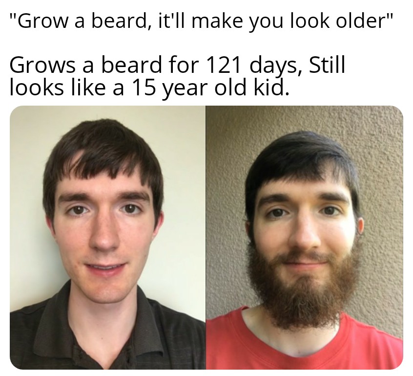 beard - "Grow a beard, it'll make you look older" Grows a beard for 121 days, Still looks a 15 year old kid.