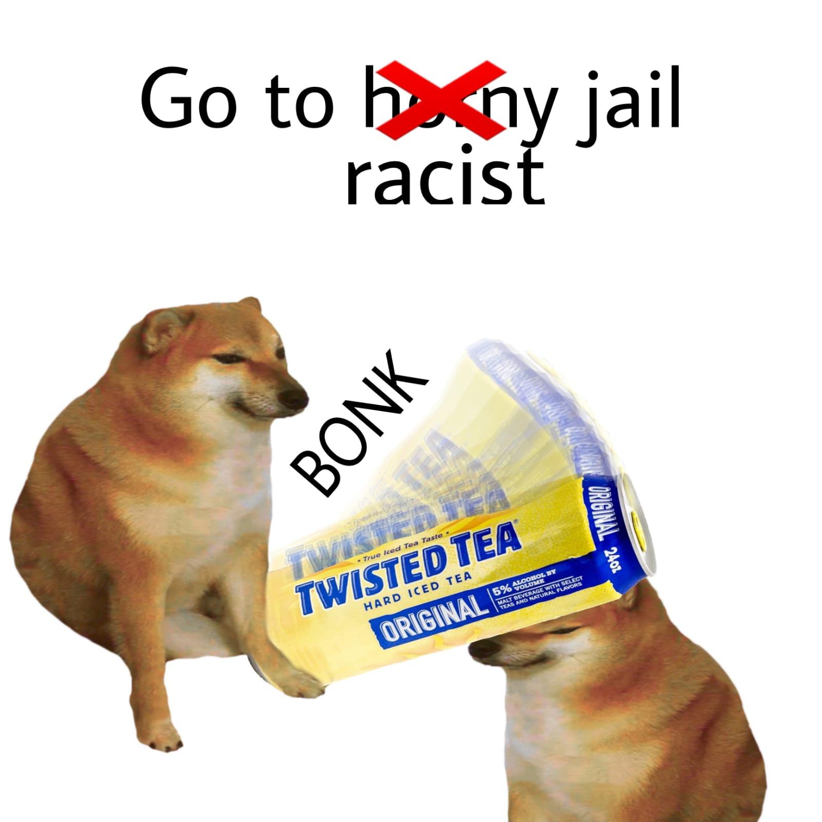 dog - Go to henny jail racist Bonk Original 2402 True Iced Tea Taste. 5% Volume Twister Te Twisted Tea Original 5% Alcobol By Beverage With Select Teas And Natural Flavors Hard Iced Tea