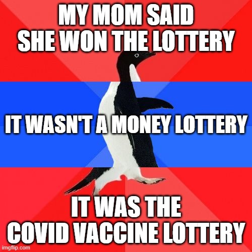 socially awesome penguin - My Mom Said She Won The Lottery It Wasn'T A Money Lottery It Was The Covid Vaccine Lottery imgflip.com