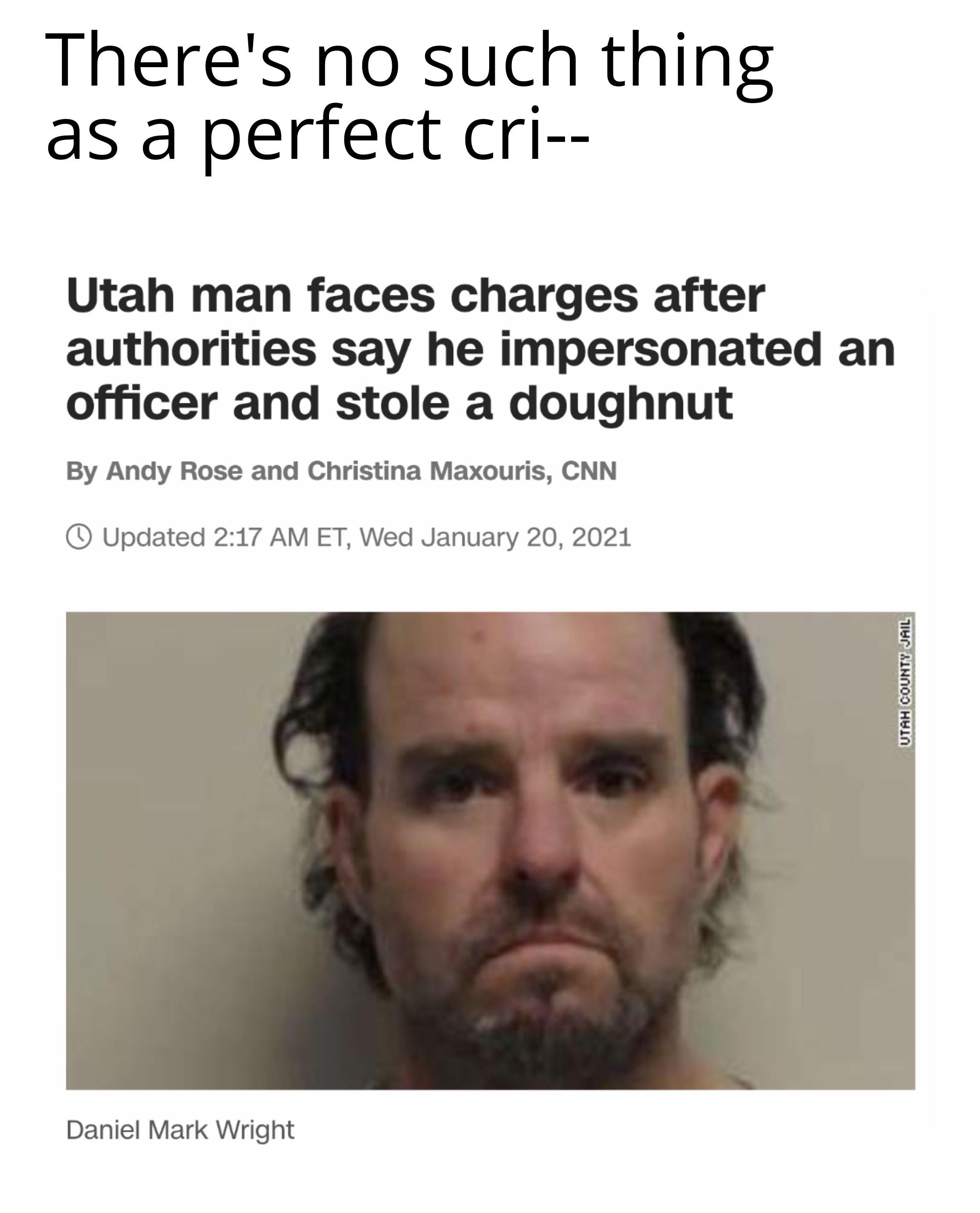 head - There's no such thing as a perfect cri Utah man faces charges after authorities say he impersonated an officer and stole a doughnut By Andy Rose and Christina Maxouris, Cnn Updated Et, Wed Utah County Jail Daniel Mark Wright