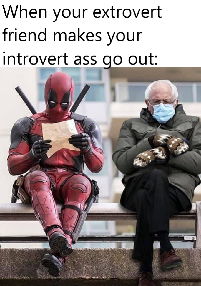 funny pics - deadpool reading sitting bernie sanders meme - When your extrovert friend makes your introvert ass go out