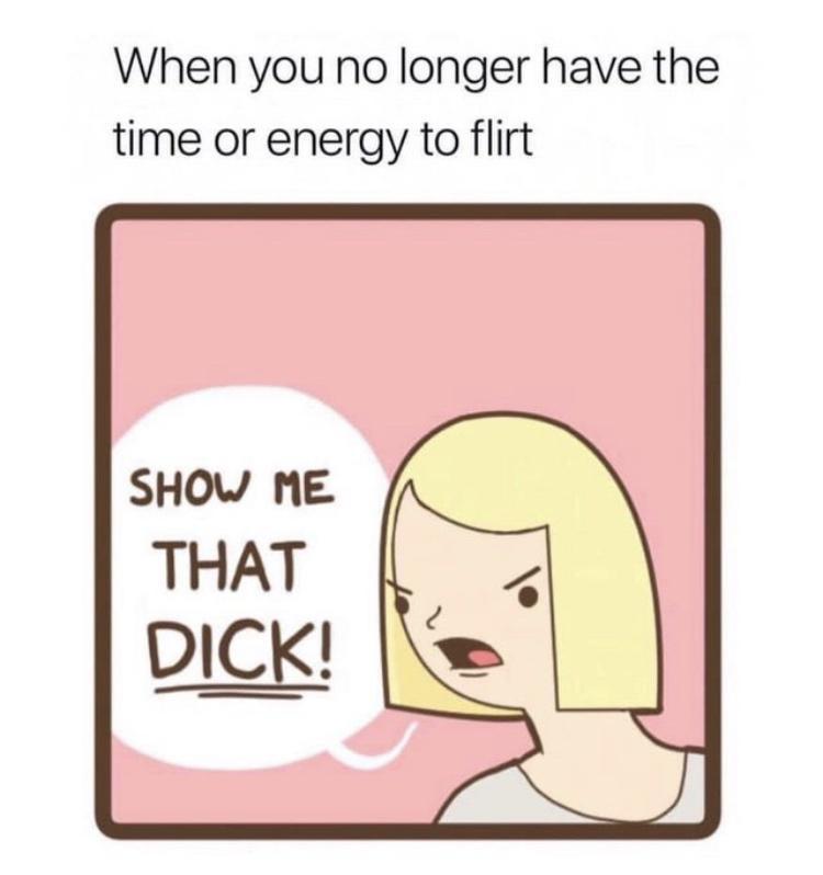 funny pics - When you no longer have the time or energy to flirt Show Me That Dick!