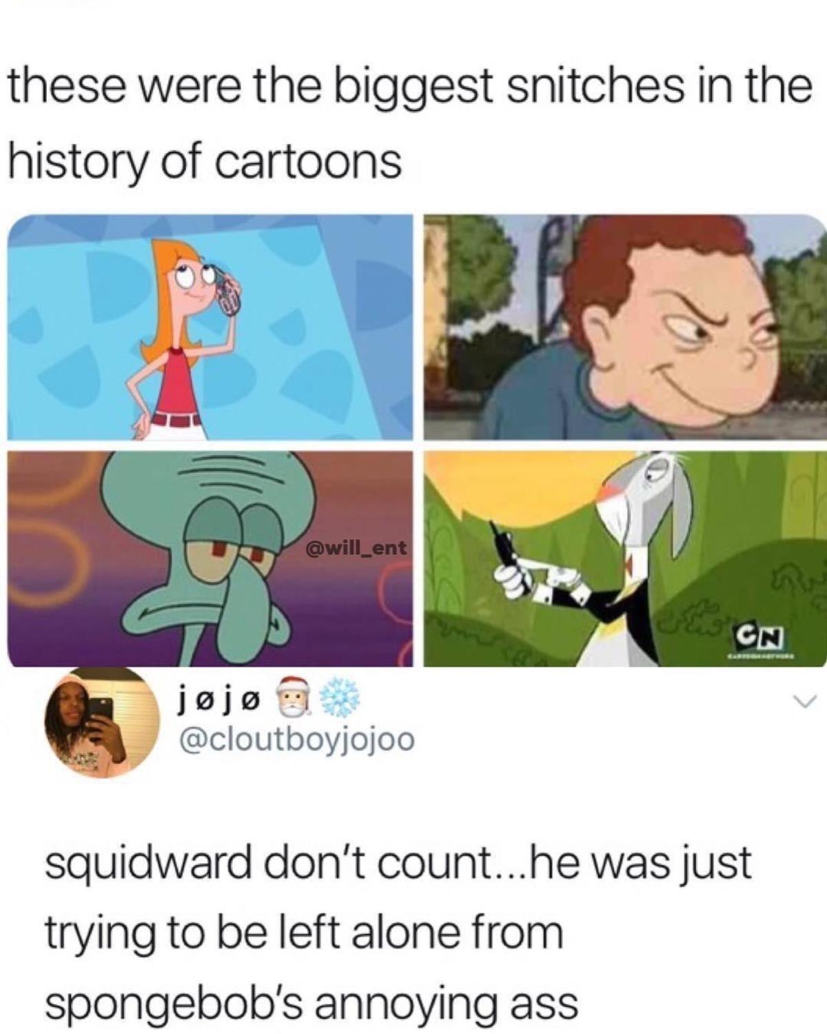 biggest snitches meme - these were the biggest snitches in the history of cartoons 5 Cn jj squidward don't count...he was just trying to be left alone from spongebob's annoying ass