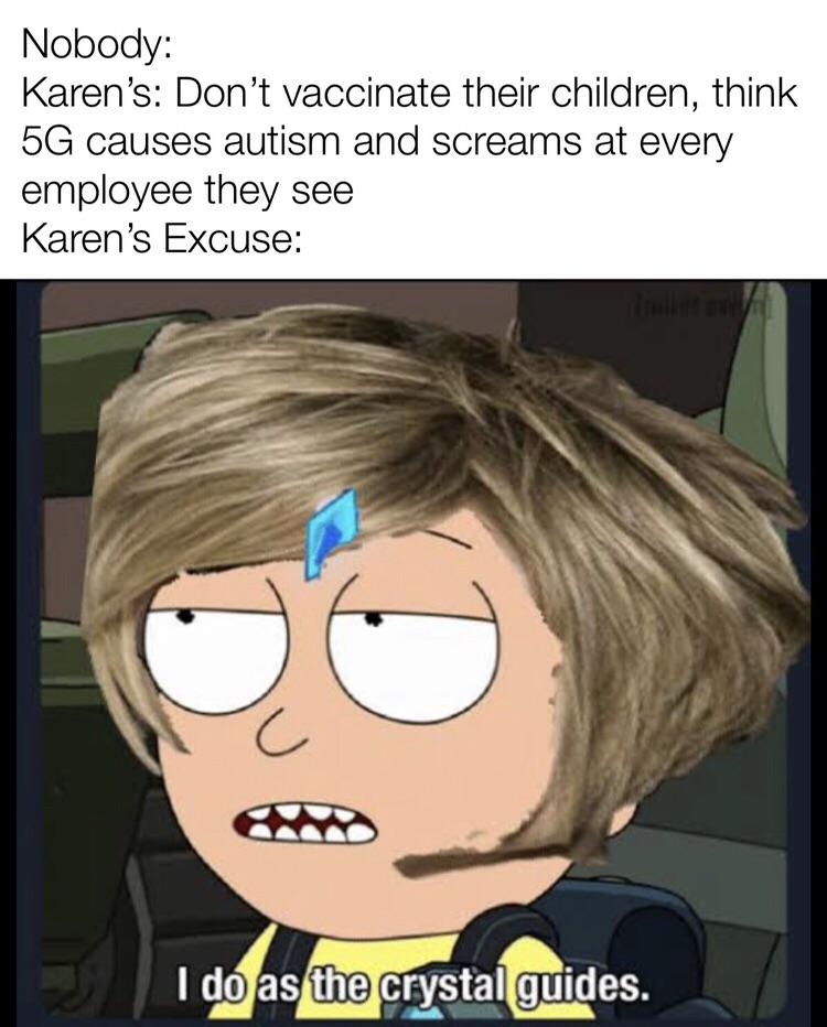 cartoon - Nobody Karen's Don't vaccinate their children, think 5G causes autism and screams at every employee they see Karen's Excuse I do as the crystal guides.